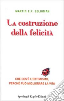 La costruzione della felicità. Che cos'è l'ottimismo, perché può migliorare la vita libro di Seligman Martin E. P.