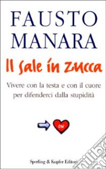 Il sale in zucca. Vivere con la testa e con il cuore per difenderci dalla stupidità libro di Fausto Manara