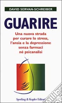 Guarire. Una nuova strada per curare lo stress, l'ansia e la depressione senza farmaci né psicanalisi libro di Servan-Schreiber David