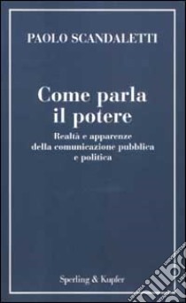 Come parla il potere. Realtà e apparenze della comunicazione pubblica e politica libro di Scandaletti Paolo