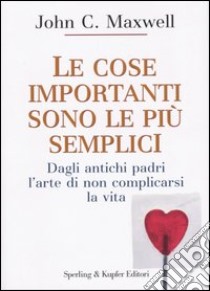 Le cose importanti sono le più semplici. Dagli antichi padri l'arte di non complicarsi la vita libro di Maxwell John C.