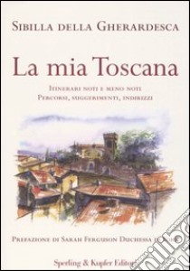 La mia Toscana. Itinerari noti e meno noti. Percorsi, suggerimenti, indirizzi libro di Della Gherardesca Sibilla