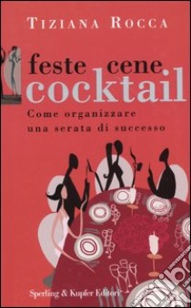 Feste, cene, cocktail. Come organizzare una serata di successo libro di Rocca Tiziana