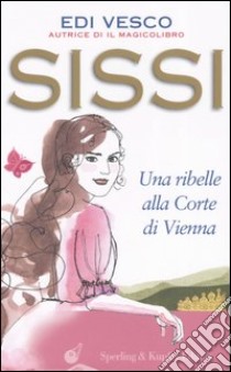 Sissi. Una ribelle alla corte di Vienna libro di Vesco Edi