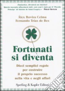 Fortunati si diventa. Dieci semplici regole per costruire il proprio successo nella vita e negli affari libro di Rovira Celma Álex; Trias de Bes Fernando