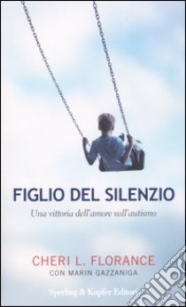 Figlio del silenzio. Una vittoria dell'amore sull'autismo libro di Florance Cheri L. - Gazzaniga Marin