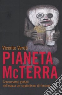 Pianeta McTerra. Consumatori globali nell'epoca del capitalismo di finzione libro di Verdú Vicente