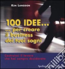 Cento idee... per creare il business dei tuoi sogni libro di Langdon Ken