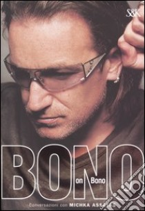 Bono on Bono. Conversazioni con Michka Assayas libro di Bono - Assayas Michka