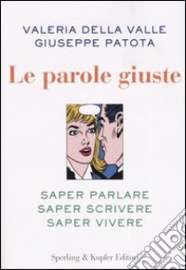 Le parole giuste. Saper parlare, saper scrivere, saper vivere libro di Della Valle Valeria; Patota Giuseppe