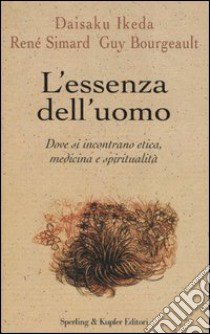 L'essenza dell'uomo. Dove si incontrano etica, medicina e spiritualità libro di Ikeda Daisaku - Simard René - Bourgeault Guy