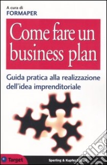 Come fare un business plan. Guida pratica alla realizzazione dell'idea imprenditoriale libro