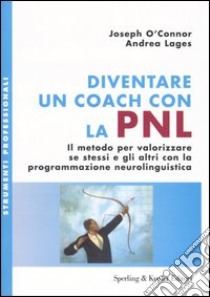 Diventare un coach con la PNL. Il metodo per valorizzare se stessi e gli altri con la programmazione neurolinguistica libro di O'Connor Joseph - Lages Andrea
