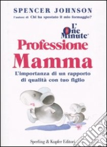 L'one minute. Professione mamma. L'importanza di un rapporto di qualità con tuo figlio libro di Johnson Spencer