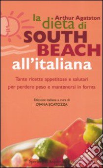 La dieta di South Beach all'italiana. Tante ricette appetitose e salutari per perdere peso e mantenersi in forma libro di Agatston Arthur