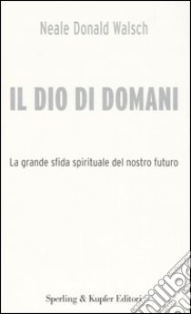 Il Dio di domani. La grande sfida spirituale del nostro futuro libro di Walsch Neale D.