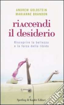 Riaccendi il desiderio. Riscoprire la bellezza e la forza della libido libro di Goldstein Andrew - Brandon Marianne