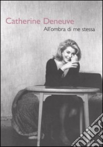 All'ombra di me stessa libro di Deneuve Catherine