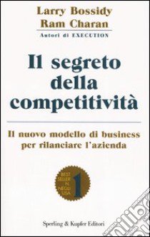 Il segreto della competitività. Il nuovo modello di business per rilanciare l'azienda libro di Bossidy Larry - Charan Ram - Burck Charles