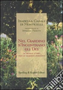 Nel giardino s'incontrano gli dei. Le regole d'oro per un giardino perfetto libro di Casali Di Monticelli Isabella