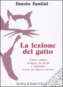 La lezione del gatto. Come cadere sempre in piedi e ripartire verso un nuovo lavoro libro di Fantini Fausto