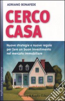 Cerco casa. Nuove strategie e nuove regole per fare un buon investimento nel mercato immobiliare libro di Bonafede Adriano