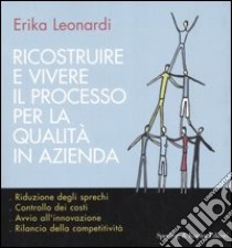 Ricostruire e vivere il processo per la qualità in azienda libro di Leonardi Erika