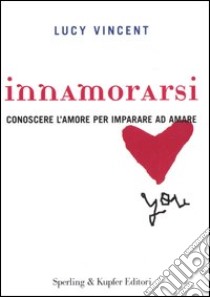 Innamorarsi. Conoscere l'amore per imparare ad amare libro di Vincent Lucy