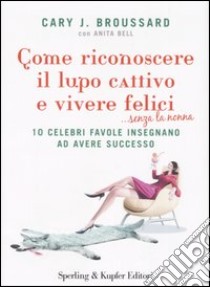 Come riconoscere il lupo cattivo e vivere felici ...senza la nonna libro di Broussard Cary J. - Bell Anita