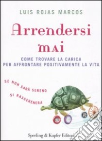 Arrendersi mai. Come trovare la carica per affrontare positivamente la vita libro di Rojas Marcos Luis