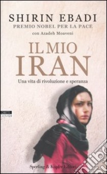 Il mio Iran. Una vita di rivoluzione e speranza libro di Ebadi Shirin - Moaveni Azadeh