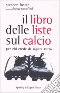 Il libro delle liste sul calcio. Per chi crede di sapere tutto libro di Foster Stephen