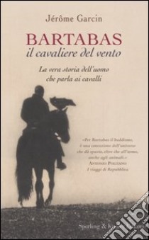 Bartabas, il cavaliere del vento libro di Garcin Jérôme