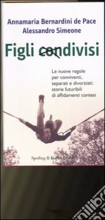 Figli condivisi. Le nuove regole per conviventi, separati e divorziati: storie futuribili di affidamenti contesi libro di Bernardini De Pace Annamaria - Simeone Alessandro