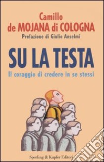 Su la testa. Il coraggio di credere in se stessi libro di De Mojana Di Cologna Camillo