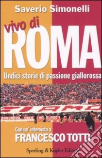 Vivo di Roma. Unidici storie di passione giallorossa. Con un'intervista a Francesco Totti libro di Simonelli Saverio - Totti Francesco