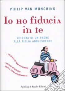 Io ho fiducia in te. Lettera di un padre alla figlia adolescente libro di Van Munching Philip