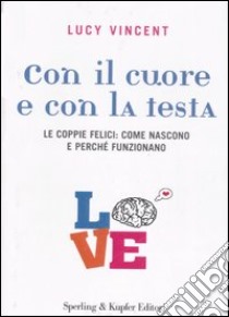 Con il cuore e con la testa. Le coppie felici: come nascono e perché funzionano libro di Vincent Lucy