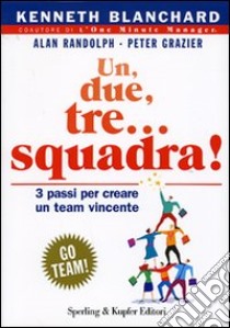 Un, due, tre... squadra! Tre passi per creare un team vincente libro di Blanchard Kenneth; Randolph W. Alan; Grazier Peter