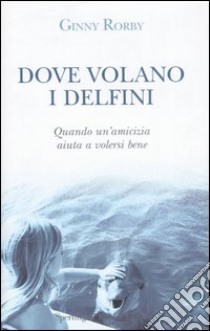 Dove volano i delfini libro di Rorby Ginny