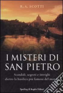 I misteri di San Pietro. Scandali, segreti e intrighi dietro la basilica più famosa del mondo libro di Scotti Rita A.