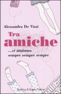 Tra amiche... ci aiutiamo sempre sempre sempre libro di De Vizzi Alessandra