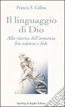 Il linguaggio di Dio. Alla ricerca dell'armonia fra scienza e fede libro di Collins Francis S.