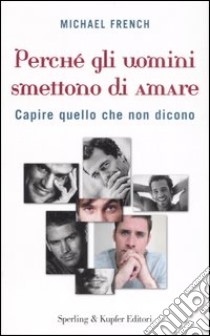 Perché gli uomini smettono di amare. Capire quello che non dicono libro di French Michael