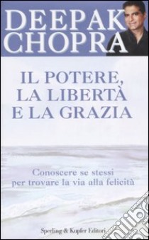 Il potere, la libertà e la grazia. Conoscere se stessi per trovare la via alla felicità libro di Chopra Deepak