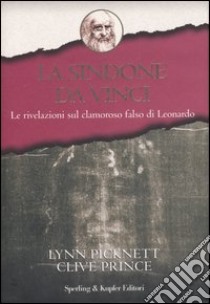 La Sindone da Vinci. Le rivelazioni sul clamoroso falso di Leonardo libro di Picknett Lynn - Prince Clive