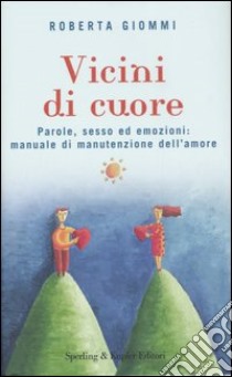 Vicini di cuore. Parole, sesso ed emozioni: manuale di manutenzione dell'amore libro di Giommi Roberta