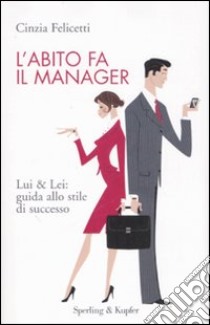 L'abito fa il manager. Lui & Lei: guida allo stile di successo libro di Felicetti Cinzia