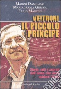 Veltroni il piccolo principe. Storia, miti e segreti dell'uomo che vuole guidare l'Italia libro di Damilano Marco - Gerina Mariagrazia - Martini Fabio