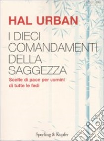 I dieci comandamenti della saggezza. Scelte di pace per uomini di tutte le fedi libro di Urban Hal